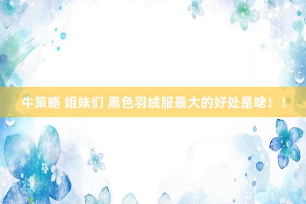 牛策略 姐妹们 黑色羽绒服最大的好处是啥！！