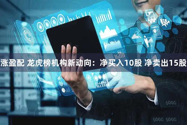 涨盈配 龙虎榜机构新动向：净买入10股 净卖出15股