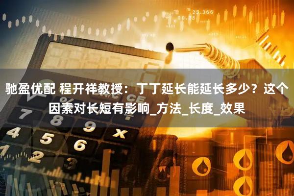 驰盈优配 程开祥教授：丁丁延长能延长多少？这个因素对长短有影响_方法_长度_效果