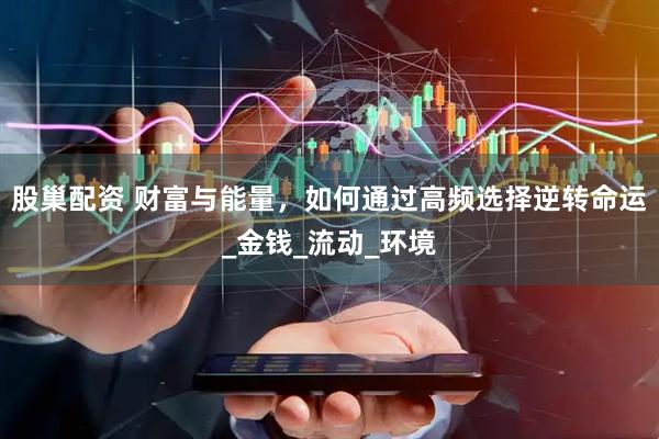 股巢配资 财富与能量，如何通过高频选择逆转命运_金钱_流动_环境