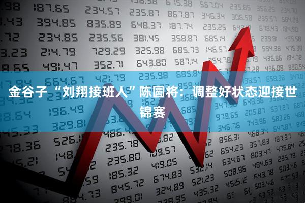 金谷子 “刘翔接班人”陈圆将：调整好状态迎接世锦赛