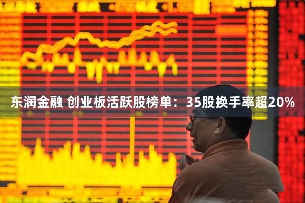 东润金融 创业板活跃股榜单：35股换手率超20%